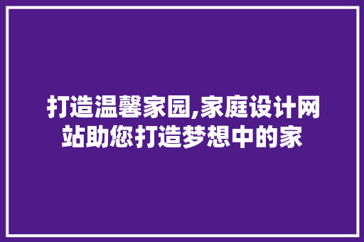 打造温馨家园,家庭设计网站助您打造梦想中的家 打造温馨家园,家庭设计网站助您打造梦想中的家 必应SEO