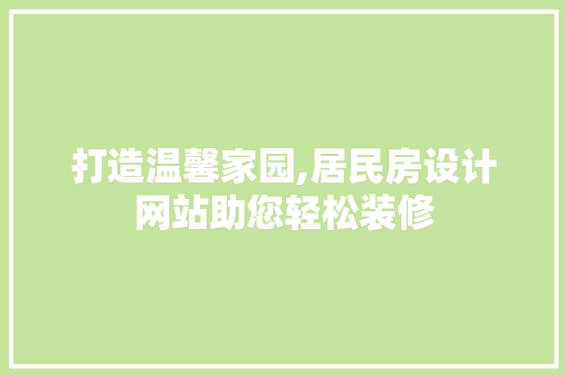打造温馨家园,居民房设计网站助您轻松装修 打造温馨家园,居民房设计网站助您轻松装修 网站建设公司