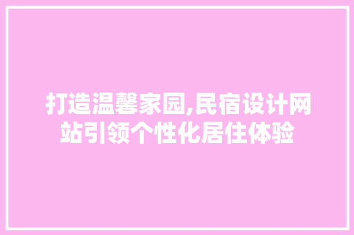 打造温馨家园,民宿设计网站引领个性化居住体验 打造温馨家园,民宿设计网站引领个性化居住体验 搜狗SEO