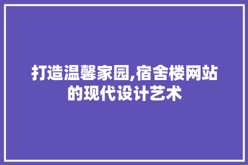 打造温馨家园,宿舍楼网站的现代设计艺术 打造温馨家园,宿舍楼网站的现代设计艺术 必应SEO