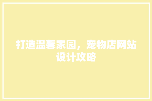打造温馨家园，宠物店网站设计攻略 打造温馨家园，宠物店网站设计攻略 神马SEO