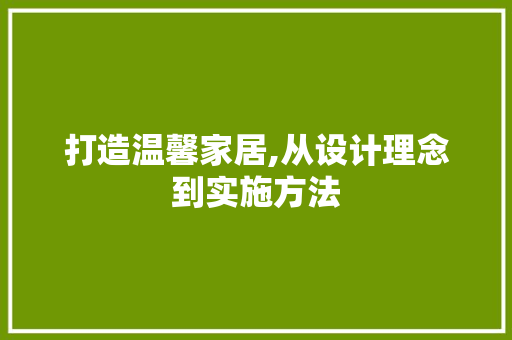 打造温馨家居,从设计理念到实施方法 打造温馨家居,从设计理念到实施方法 百度SEO