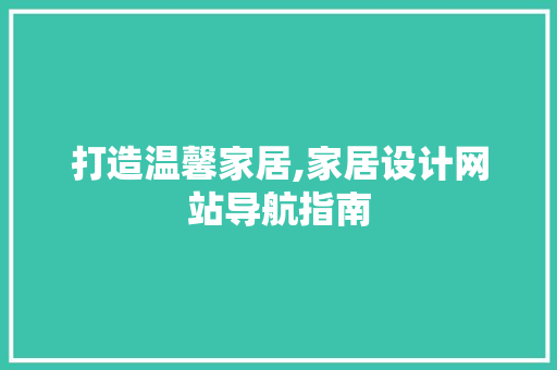 打造温馨家居,家居设计网站导航指南 打造温馨家居,家居设计网站导航指南 神马SEO