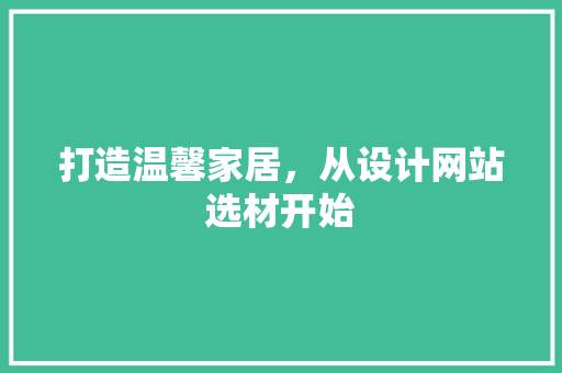 打造温馨家居，从设计网站选材开始 打造温馨家居，从设计网站选材开始 搜狗SEO