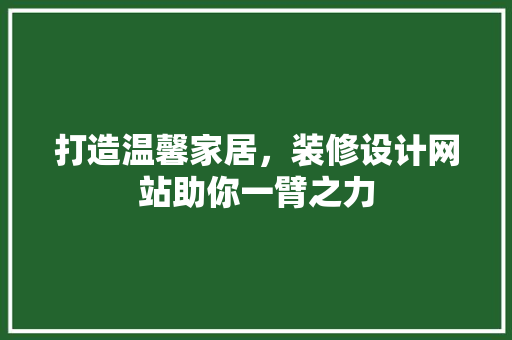 打造温馨家居，装修设计网站助你一臂之力 打造温馨家居，装修设计网站助你一臂之力 神马SEO