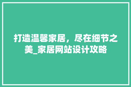 打造温馨家居，尽在细节之美_家居网站设计攻略 打造温馨家居，尽在细节之美_家居网站设计攻略 必应SEO