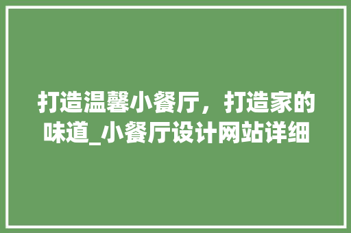 打造温馨小餐厅，打造家的味道_小餐厅设计网站详细分析 打造温馨小餐厅，打造家的味道_小餐厅设计网站详细分析 神马SEO
