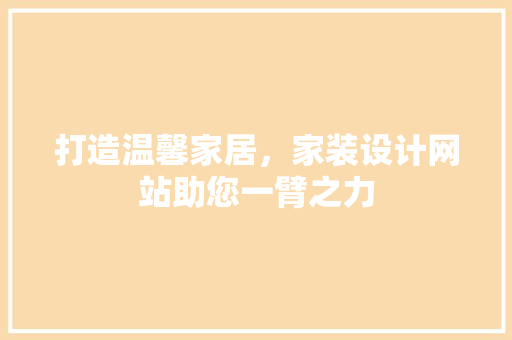 打造温馨家居，家装设计网站助您一臂之力