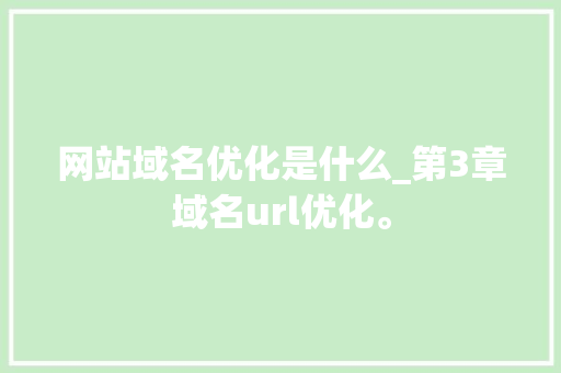 网站域名优化是什么_第3章域名url优化。 网站域名优化是什么_第3章域名url优化。 搜狗SEO