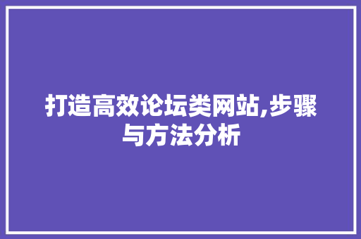 打造高效论坛类网站,步骤与方法分析 打造高效论坛类网站,步骤与方法分析 网站建设公司