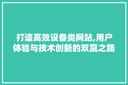 打造高效设备类网站,用户体验与技术创新的双赢之路 打造高效设备类网站,用户体验与技术创新的双赢之路 神马SEO