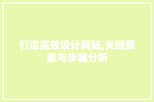 打造高效设计网站,关键要素与步骤分析 打造高效设计网站,关键要素与步骤分析 搜狗SEO