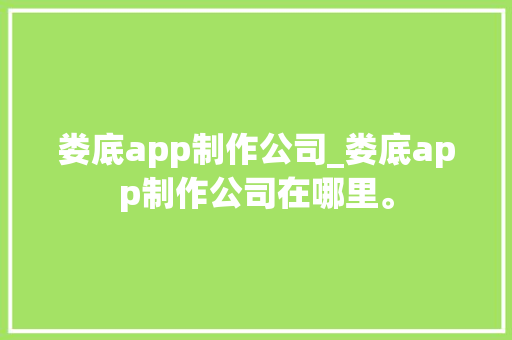 娄底app制作公司_娄底app制作公司在哪里。 娄底app制作公司_娄底app制作公司在哪里。 网站建设公司