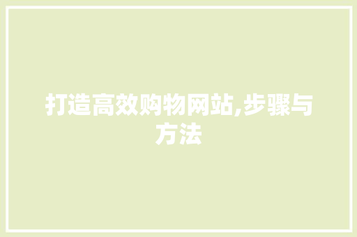 打造高效购物网站,步骤与方法 打造高效购物网站,步骤与方法 SEO关键词