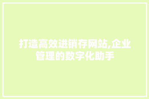 打造高效进销存网站,企业管理的数字化助手 打造高效进销存网站,企业管理的数字化助手 搜狗SEO