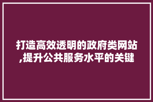 打造高效透明的政府类网站,提升公共服务水平的关键路径 打造高效透明的政府类网站,提升公共服务水平的关键路径 必应SEO