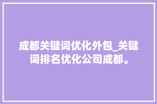 成都关键词优化外包_关键词排名优化公司成都。 成都关键词优化外包_关键词排名优化公司成都。 SEO关键词