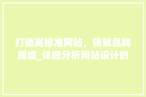 打造高标准网站，铸就品牌辉煌_详细分析网站设计的核心要素 打造高标准网站，铸就品牌辉煌_详细分析网站设计的核心要素 SEO关键词