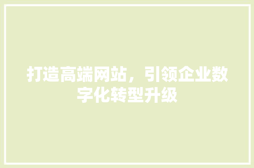 打造高端网站，引领企业数字化转型升级 打造高端网站，引领企业数字化转型升级 搜狗SEO