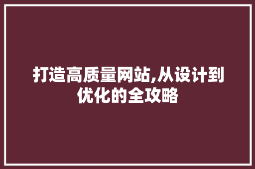 打造高质量网站,从设计到优化的全攻略 打造高质量网站,从设计到优化的全攻略 SEO关键词
