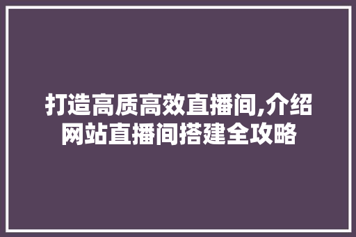 打造高质高效直播间,介绍网站直播间搭建全攻略 必应SEO 打造高质高效直播间,介绍网站直播间搭建全攻略 打造高质高效直播间,介绍网站直播间搭建全攻略 必应SEO
