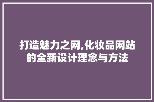 打造魅力之网,化妆品网站的全新设计理念与方法 打造魅力之网,化妆品网站的全新设计理念与方法 必应SEO