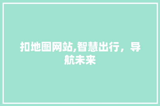 扣地图网站,智慧出行，导航未来