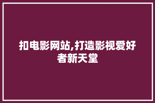 扣电影网站,打造影视爱好者新天堂 扣电影网站,打造影视爱好者新天堂 网站建设公司