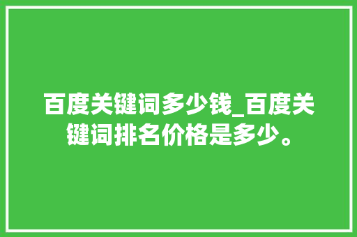 百度关键词多少钱_百度关键词排名价格是多少。 百度关键词多少钱_百度关键词排名价格是多少。 SEO关键词