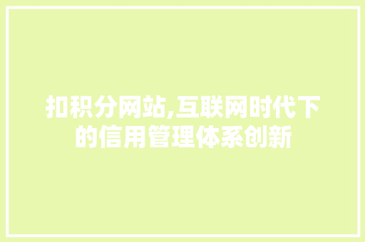 扣积分网站,互联网时代下的信用管理体系创新 扣积分网站,互联网时代下的信用管理体系创新 必应SEO