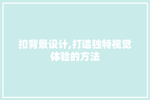 扣背景设计,打造独特视觉体验的方法