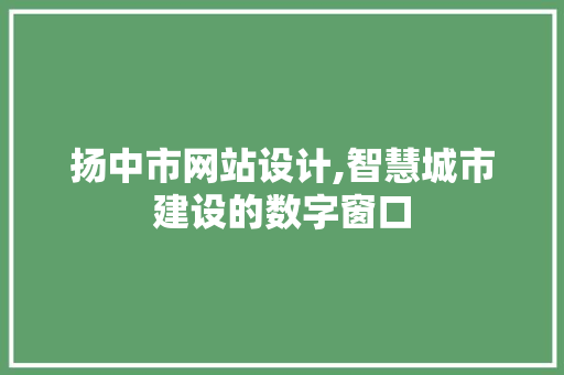 扬中市网站设计,智慧城市建设的数字窗口 扬中市网站设计,智慧城市建设的数字窗口 SEO关键词