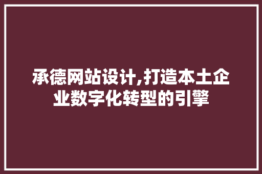 承德网站设计,打造本土企业数字化转型的引擎
