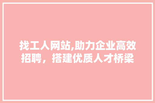 找工人网站,助力企业高效招聘，搭建优质人才桥梁 找工人网站,助力企业高效招聘，搭建优质人才桥梁 SEO关键词