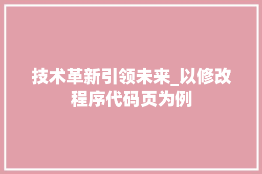 技术革新引领未来_以修改程序代码页为例 技术革新引领未来_以修改程序代码页为例 SEO关键词