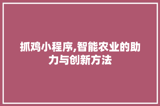 抓鸡小程序,智能农业的助力与创新方法 百度SEO 抓鸡小程序,智能农业的助力与创新方法 抓鸡小程序,智能农业的助力与创新方法 百度SEO