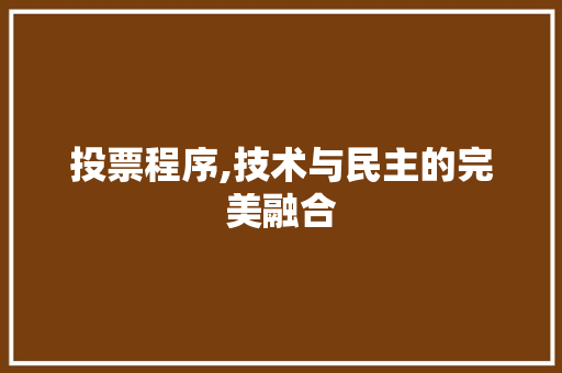 投票程序,技术与民主的完美融合 投票程序,技术与民主的完美融合 SEO关键词