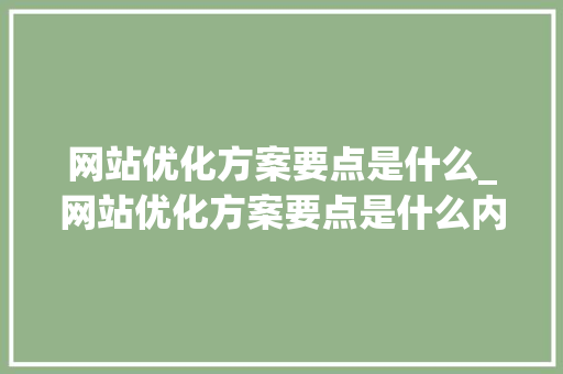 网站优化方案要点是什么_网站优化方案要点是什么内容。 网站优化方案要点是什么_网站优化方案要点是什么内容。 SEO关键词