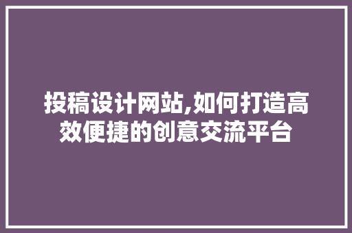 投稿设计网站,如何打造高效便捷的创意交流平台 投稿设计网站,如何打造高效便捷的创意交流平台 SEO关键词