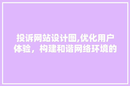 投诉网站设计图,优化用户体验，构建和谐网络环境的关键 投诉网站设计图,优化用户体验，构建和谐网络环境的关键 SEO关键词