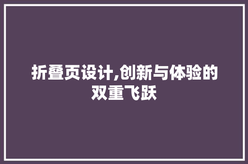 折叠页设计,创新与体验的双重飞跃 折叠页设计,创新与体验的双重飞跃 百度SEO