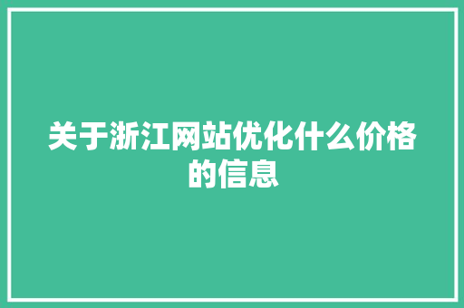 关于浙江网站优化什么价格的信息 关于浙江网站优化什么价格的信息 必应SEO