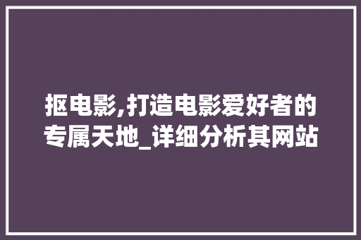 抠电影,打造电影爱好者的专属天地_详细分析其网站设计特色 抠电影,打造电影爱好者的专属天地_详细分析其网站设计特色 百度SEO