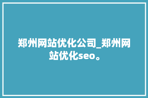 郑州网站优化公司_郑州网站优化seo。 郑州网站优化公司_郑州网站优化seo。 网站建设公司