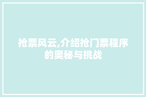 抢票风云,介绍抢门票程序的奥秘与挑战 SEO关键词 抢票风云,介绍抢门票程序的奥秘与挑战 抢票风云,介绍抢门票程序的奥秘与挑战 SEO关键词
