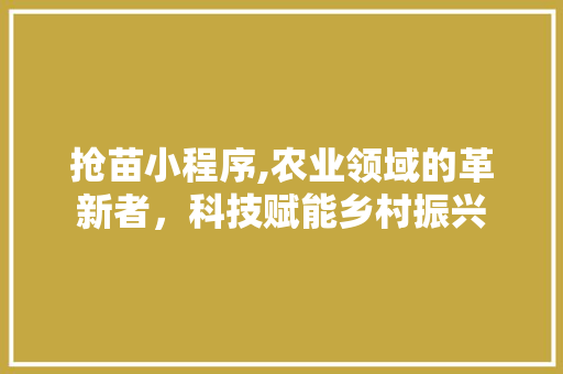 抢苗小程序,农业领域的革新者,科技赋能乡村振兴 SEO关键词 抢苗小程序,农业领域的革新者,科技赋能乡村振兴 抢苗小程序,农业领域的革新者,科技赋能乡村振兴 SEO关键词