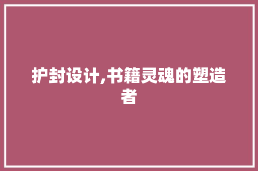 护封设计,书籍灵魂的塑造者 护封设计,书籍灵魂的塑造者 SEO关键词
