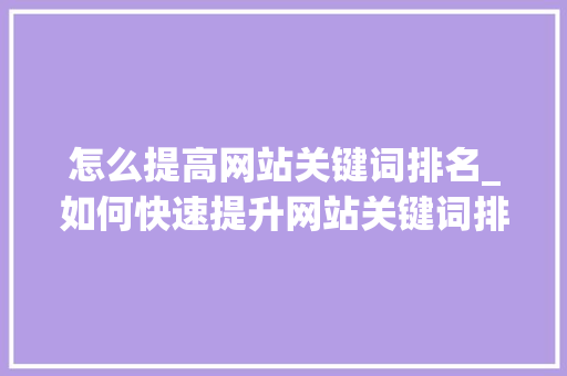 怎么提高网站关键词排名_如何快速提升网站关键词排名。 SEO关键词 怎么提高网站关键词排名_如何快速提升网站关键词排名。 怎么提高网站关键词排名_如何快速提升网站关键词排名。 SEO关键词