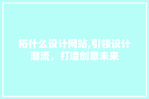 拓什么设计网站,引领设计潮流，打造创意未来 拓什么设计网站,引领设计潮流，打造创意未来 百度SEO
