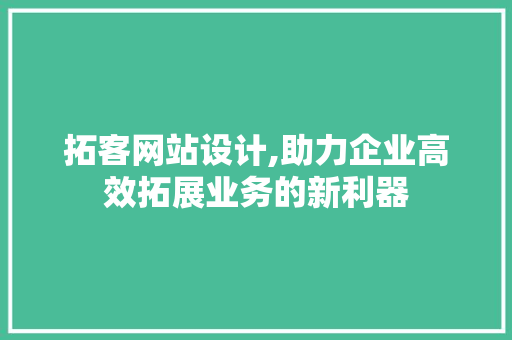 拓客网站设计,助力企业高效拓展业务的新利器 拓客网站设计,助力企业高效拓展业务的新利器 网站建设公司